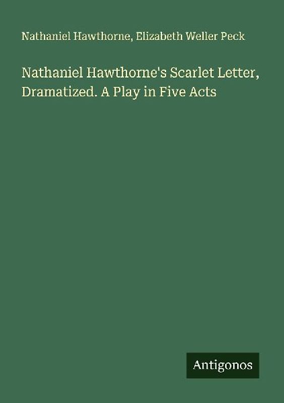 Nathaniel Hawthorne's Scarlet Letter, Dramatized. A Play in Five Acts