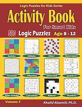 Activity Book for Smart Kids: 500 Logic Puzzles (Sudoku, Fillomino, Kakuro, Futoshiki, Hitori, Slitherlink, Killer Sudoku, Calcudoku, Sudoku X, ... :: Age 8-12 (Logic Puzzles for Kids Series)