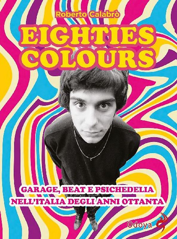 Eighties colours. Garage, beat e psichedelia nell'Italia degli anni Ottanta