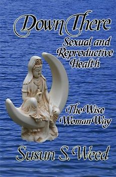 Down There: Sexual and Reproductive Health the Wise Woman Way (Wise Woman Herbal Series)
