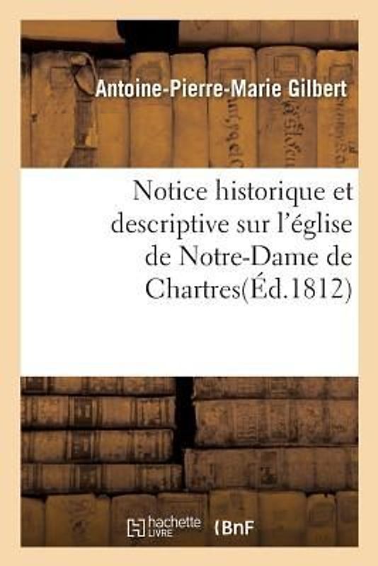 Notice Historique Et Descriptive Sur l'Église de Notre-Dame de Chartres
