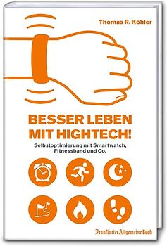 Besser Leben mit Hightech!: Selbstoptimierung mit Smartwatch, Fitnessband und Co.