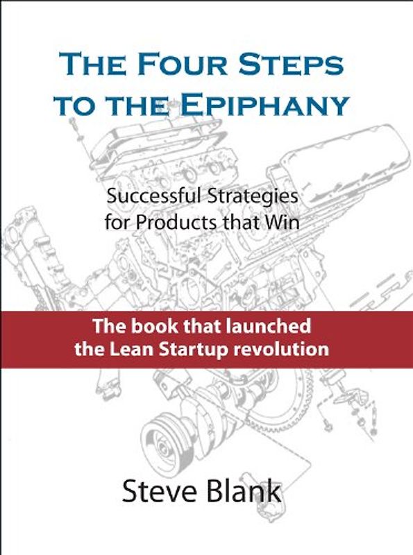 The Four Steps to the Epiphany: Successful Strategies for Products That Win - Blank, Steve