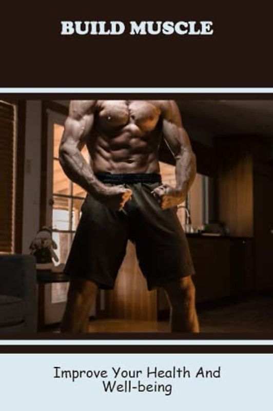 Build Muscle: Improve Your Health And Well-Being