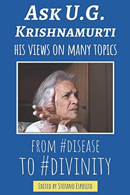 Ask U.G. Krishnamurti: His Views On Many Topics "From #Disease To #Divinity"