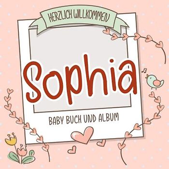 Herzlich Willkommen Sophia - Baby Buch und Album: Personalisiertes Babybuch und Babyalbum, Geschenk zur Geburt mit dem Baby Namen auf dem Cover