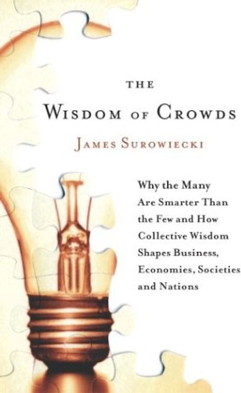 The Wisdom of Crowds: Why the Many Are Smarter Than the Few and How Collective Wisdom Shapes Business, Economies, Societies and Nations - James Surowiecki