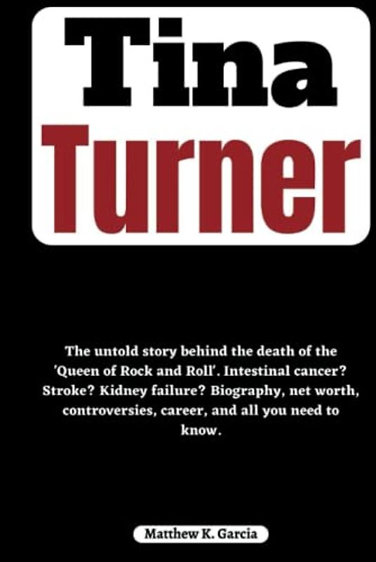 Tina Turner: The untold story behind the death of the 'Queen of Rock and Roll'. Intestinal cancer? Stroke? Kidney failure? Biography, net worth, ... of the Great and Influential, Band 34)