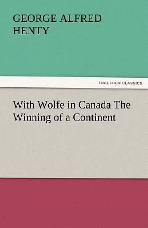 With Wolfe in Canada The Winning of a Continent