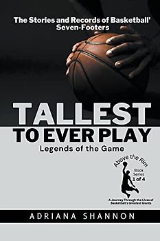 Tallest to Ever Play: Legends of the Game: The Stories and Records of Basketball's Seven-Footers (Above the Rim: A Journey Through the Lives of Basketball's Greatest Giants, Band 1)