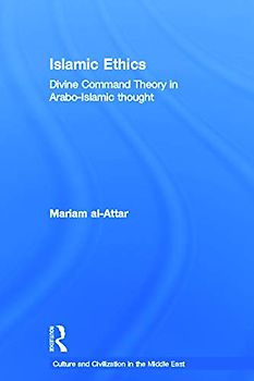 Islamic Ethics: Divine Command Theory in Arabo-Islamic Thought (Culture and Civilization in the Middle East)