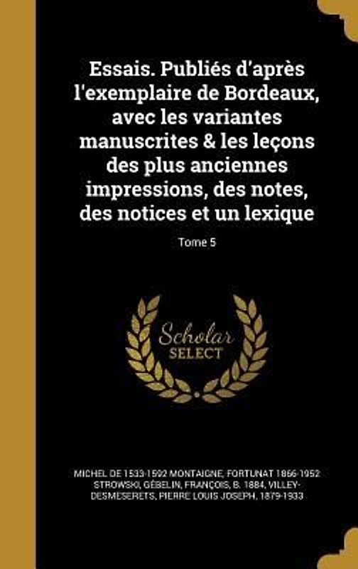 Essais. Publiés d'après l'exemplaire de Bordeaux, avec les variantes manuscrites & les leçons des plus anciennes impressions, des notes, des notices et un lexique; Tome 5