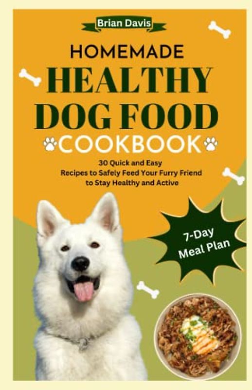 HOMEMADE HEALTHY DOG FOOD COOKBOOK: 30 Quick and Easy Recipes to Safely Feed Your Furry Friend to Stay Healthy and Active