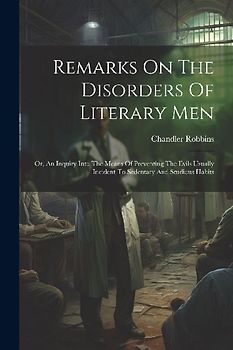 Remarks On The Disorders Of Literary Men: Or, An Inquiry Into The Means Of Preventing The Evils Usually Incident To Sedentary And Studious Habits