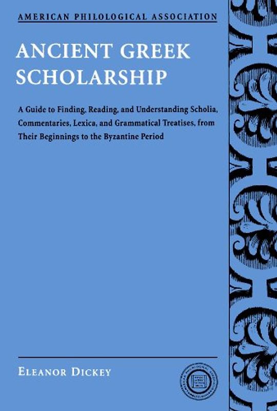 Ancient Greek Scholarship: A Guide to Finding, Reading, and Understanding Scholia, Commentaries, Lexica, and Grammatical Treatises, from Their Be: A ... Association Classical Resources Series) - Eleanor Dickey
