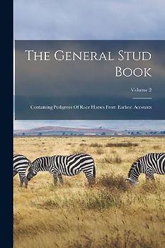 The General Stud Book: Containing Pedigrees Of Race Horses From Earliest Accounts; Volume 2