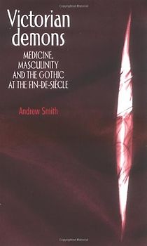 Victorian Demons: Medicine, Masculinity and the Gothic at the Fin-de-siecle - Smith, Andrew