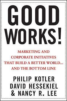 Good Works!. Marketing and Corporate Initiatives that Build a Better World...and the Bottom Line