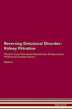 Reversing Delusional Disorder: Kidney Filtration The Raw Vegan Plant-Based Detoxification & Regeneration Workbook for Healing Patients. Volume 5: ... & Regeneration Workbook for Healing Patients.