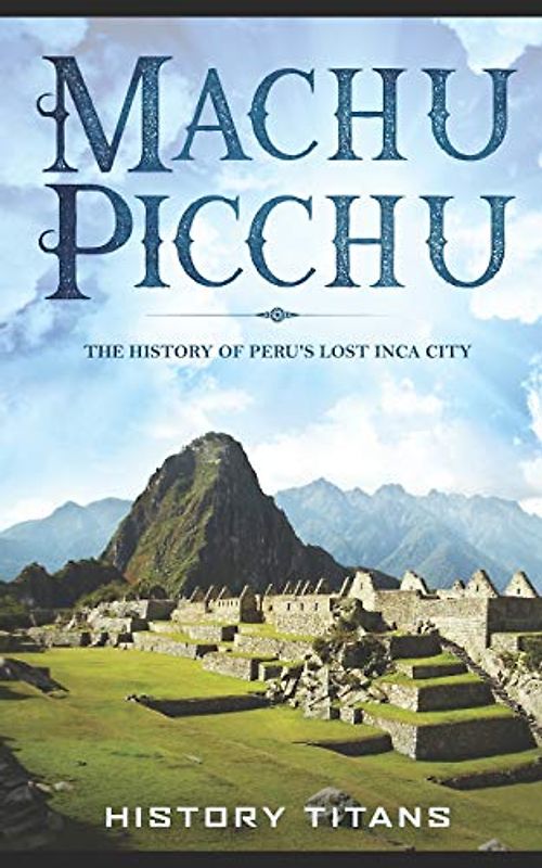 MACHU PICCHU:The History of Peru's Lost Inca City