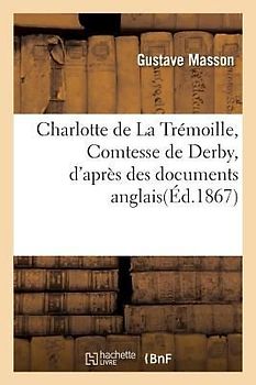 Charlotte de la Trémoille, Comtesse de Derby, d'Après Des Documents Anglais