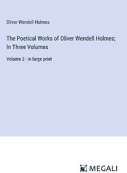 The Poetical Works of Oliver Wendell Holmes; In Three Volumes