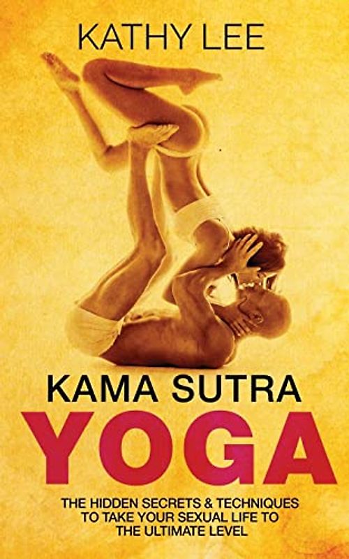 Kama Sutra Yoga: The Hidden Secrets & Techniques to take your sexual life to the ultimate level (Color Images,Sexual positions,Hot Tantric Sex, Tantra Yoga,and Kamasultra Yoga)