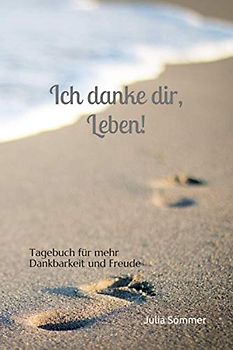Ich danke dir, Leben!: Tagebuch für mehr Dankbarkeit und Freude