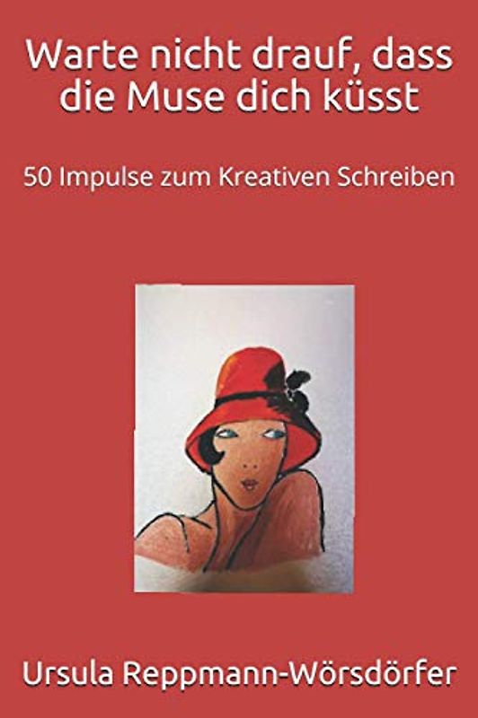 Warte nicht drauf, dass die Muse dich küsst: 50 Impulse zum Kreativen Schreiben