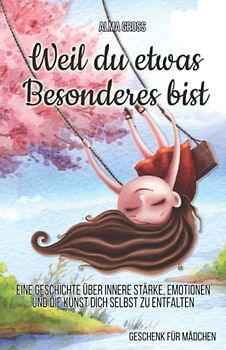 Weil du etwas Besonderes bist: Eine Geschichte über innere Stärke, Emotionen und die Kunst dich selbst zu entfalten | Geschenk für Mädchen