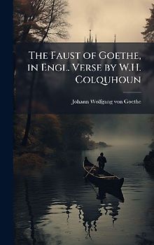 The Faust of Goethe, in Engl. Verse by W.H. Colquhoun