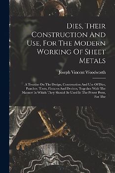 Dies, Their Construction And Use, For The Modern Working Of Sheet Metals: A Treatise On The Design, Construction And Use Of Dies, Punches, Tools, Fixt