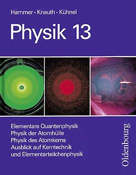 Physik (Oldenbourg) - Oberstufe / 13. Jahrgangsstufe - Elementare Quantenphysik/Physik der Atomhülle/Physik des Atomkerns/Ausblick auf Kerntechnik und Elementarteilchenphysik