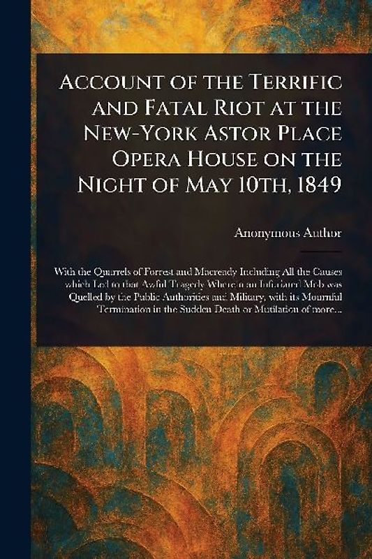 Account of the Terrific and Fatal Riot at the New-York Astor Place Opera House on the Night of May 10th, 1849