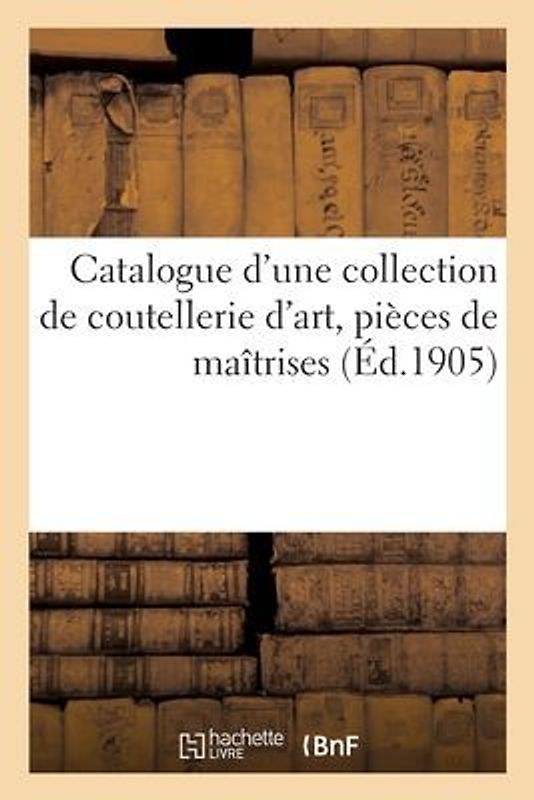 Catalogue d'Une Collection de Coutellerie d'Art, Pièces de Maîtrises