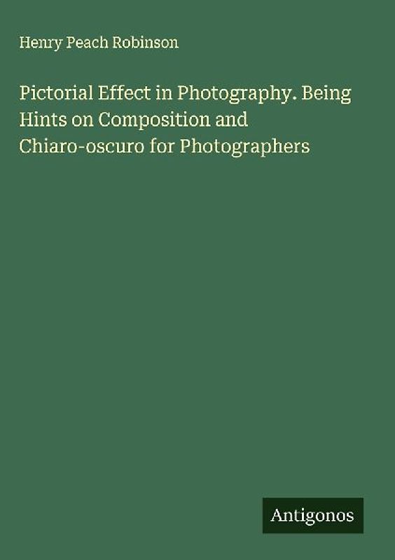 Pictorial Effect in Photography. Being Hints on Composition and Chiaro-oscuro for Photographers