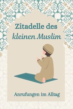 Zitadelle des Kleinen Muslims: Hier findest du alle Beschwörungen, die du am Tag vom Aufwachen bis zum Schlafengehen benötigst, Beschwörungen mit ... für Kinder für Mädchen und Jungen., Band 1)