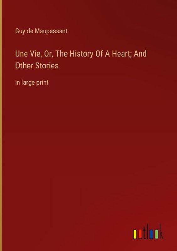 Une Vie, Or, The History Of A Heart; And Other Stories