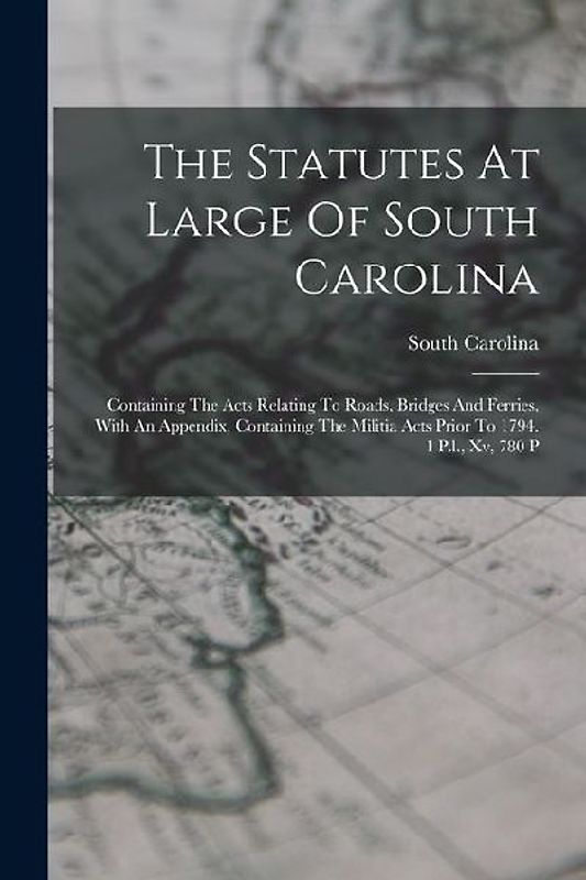 The Statutes At Large Of South Carolina: Containing The Acts Relating To Roads, Bridges And Ferries, With An Appendix, Containing The Militia Acts Pri