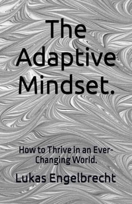 The Adaptive Mindset.: How to Thrive in an Ever-Changing World.