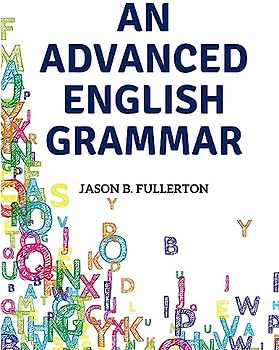 An Advanced English Grammar: Syntactical Observations, Orthographical Exercises, Lessons on Parsing