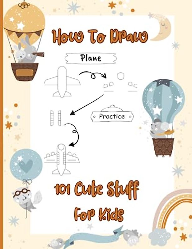 How to Draw 101 Cute Stuff for Kids: Fun And Easy Step-By-Step Drawing Book for Boys And Girls: Learn to Draw Cute Things Like Vehicles, Animals, Fruits, and More