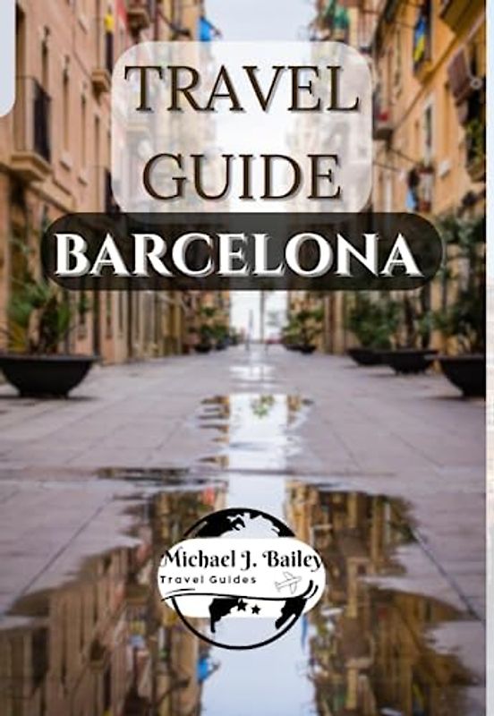 Travel Guide Barcelona: The Most Up-To-Date Pocket Guide| Uncover the Rich History, Art, Culture| Prepare for an Unforgettable Journey.