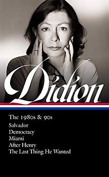 Joan Didion: The 1980s & 90s (LOA #341): Salvador / Democracy / Miami / After Henry / The Last Thing He Wanted (Library of America, Band 342)