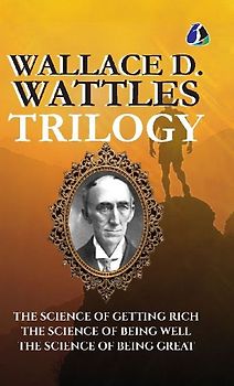 Wallace D.Wattles Trilogy Set of 3 Books (The Science of Getting Rich, The Science of Being Well and The Science of Being Great) - [DELUXE HARDBOUND EDITION]