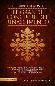 Le grandi congiure del Rinascimento. Dai Borgia ai Medici, dagli Sforza ai Pazzi. Tradimenti, ribellioni e omicidi che hanno segnato il Quattrocento e il Cinquecento