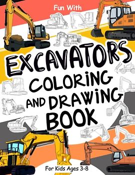 Excavators Coloring and Drawing Book: For Kids Ages 3-8: Fun with Coloring Modern and OldExcavators and Drawing parts of the diggers : Great Activity Workbook for Toddlers & Kids