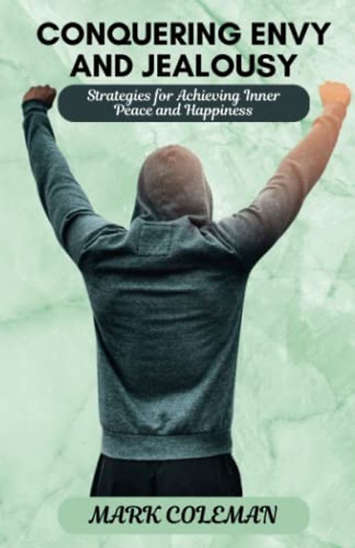Conquering Envy and Jealousy: Strategies for Achieving Inner Peace and Happiness