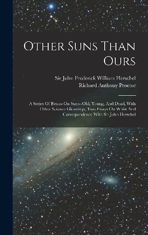 Other Suns Than Ours: A Series Of Essays On Suns--old, Young, And Dead, With Other Science Gleanings, Two Essays On Whist And Correspondence