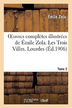 Oeuvres Complètes Illustrées de Émile Zola. Les Trois Villes. Lourdes. Tome 2